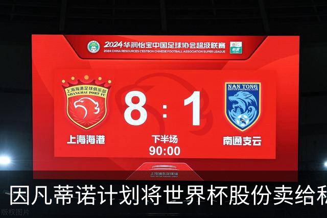因凡蒂诺计划将世界杯股份卖给私人 潜在买方为特朗普亲戚